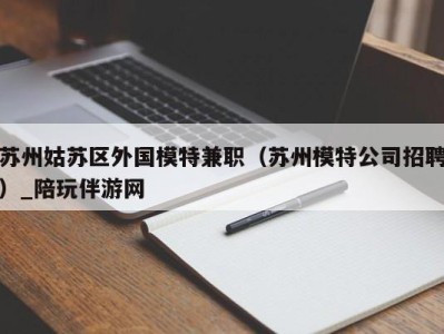 苏州姑苏区外国模特兼职（苏州模特公司招聘）_陪玩伴游网