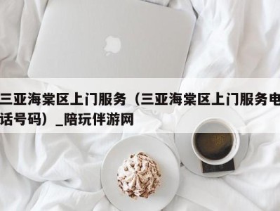 三亚海棠区上门服务（三亚海棠区上门服务电话号码）_陪玩伴游网