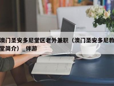 澳门圣安多尼堂区老外兼职（澳门圣安多尼教堂简介）_伴游