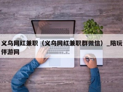 义乌网红兼职（义乌网红兼职群微信）_陪玩伴游网