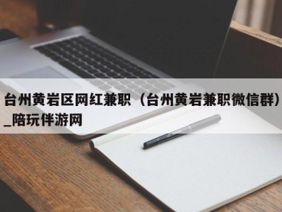 台州黄岩区网红兼职（台州黄岩兼职微信群）_陪玩伴游网