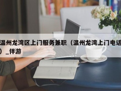 温州龙湾区上门服务兼职（温州龙湾上门电话）_伴游